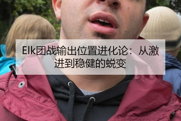 Elk团战输出位置进化论：从激进到稳健的蜕变