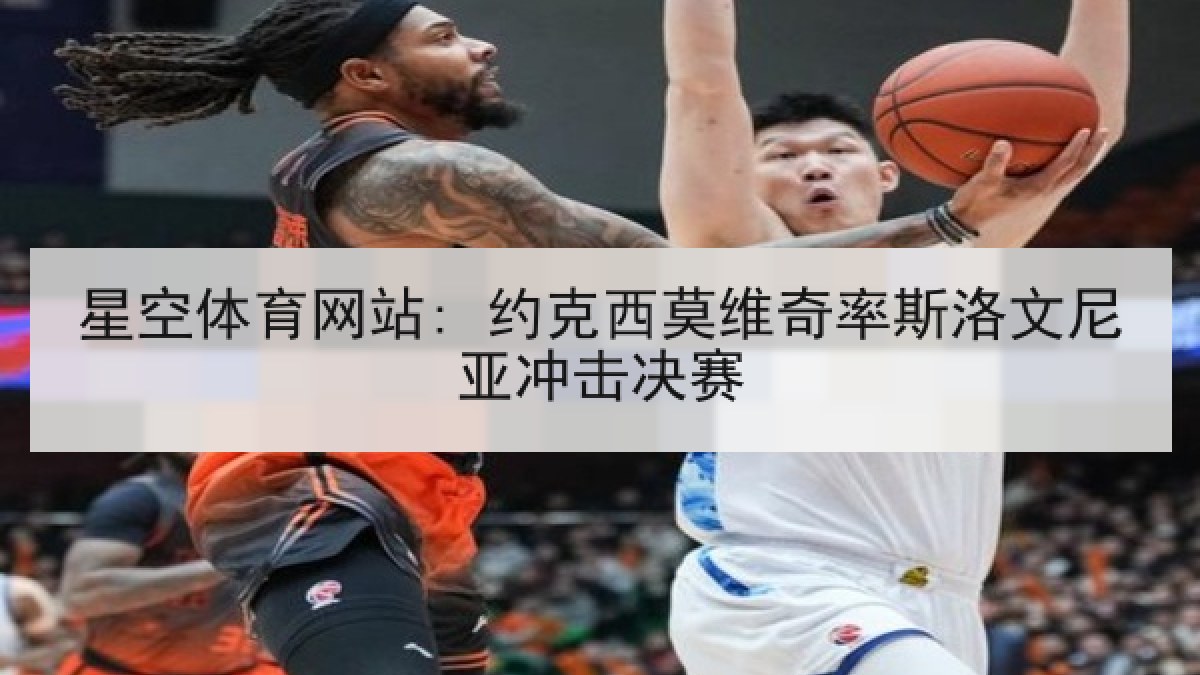 星空体育网站: 约克西莫维奇率斯洛文尼亚冲击决赛