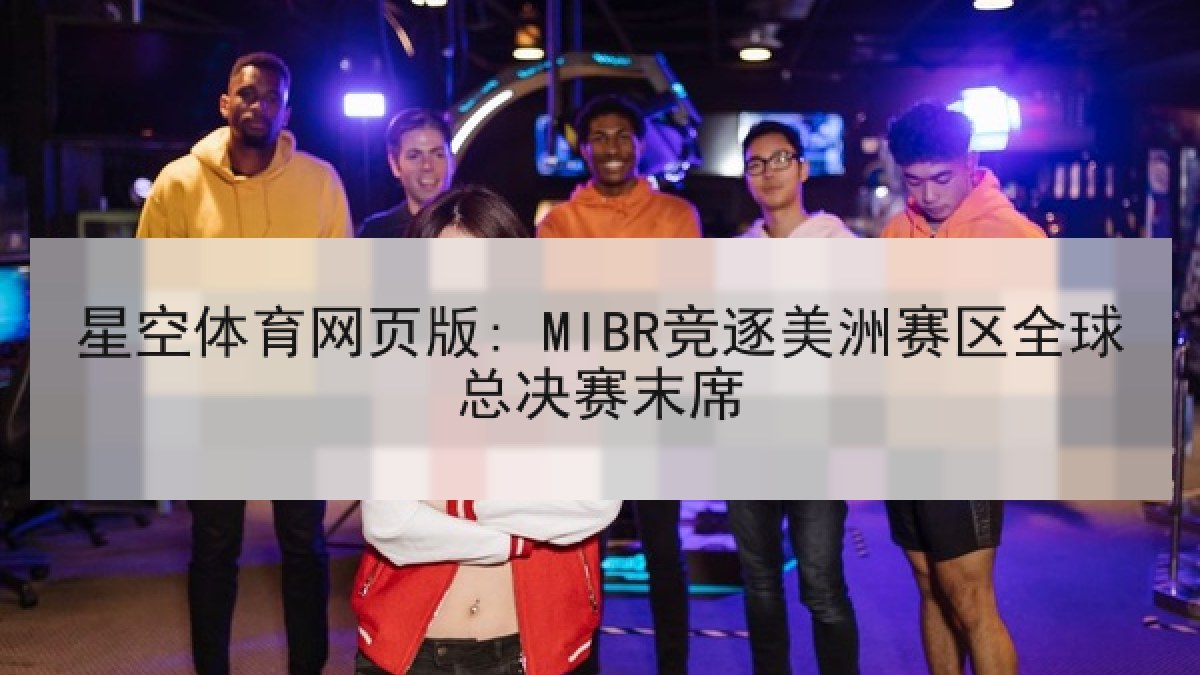 星空体育网页版: MIBR竞逐美洲赛区全球总决赛末席