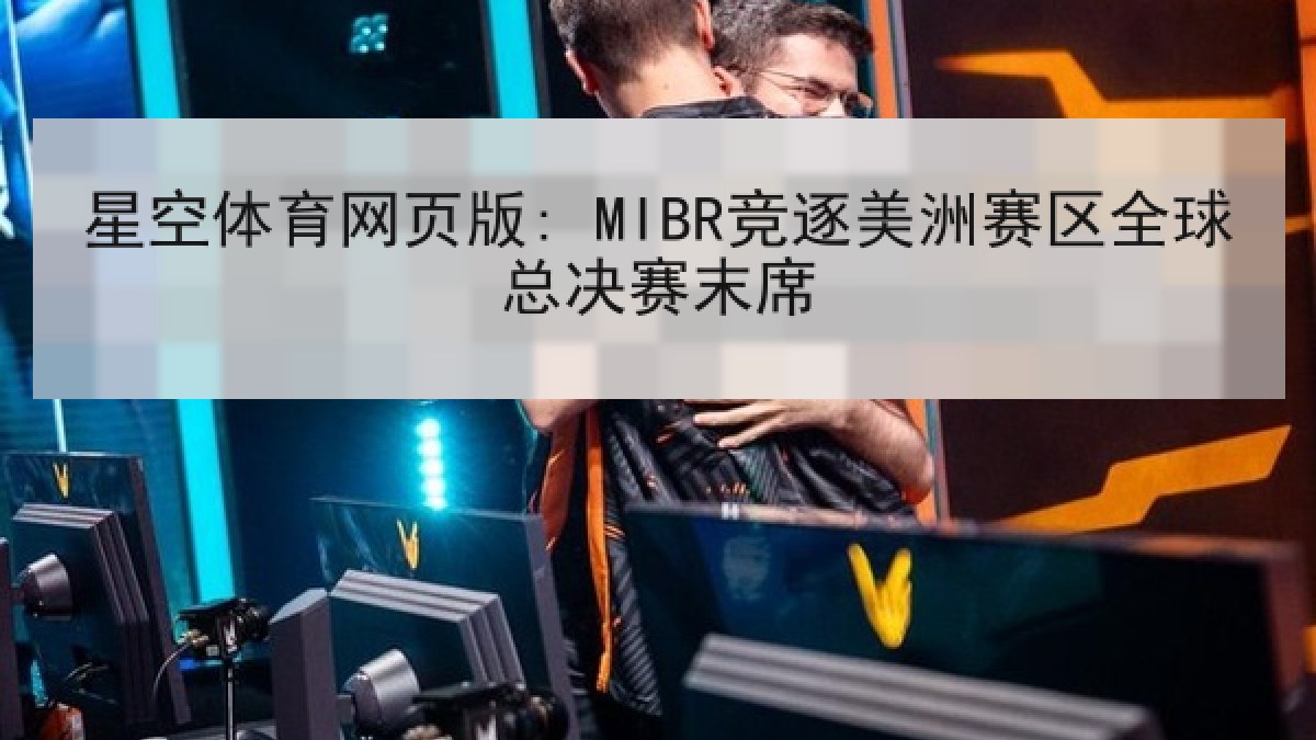 星空体育网页版: MIBR竞逐美洲赛区全球总决赛末席