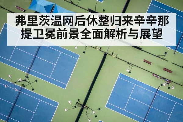 弗里茨温网后休整归来辛辛那提卫冕前景全面解析与展望