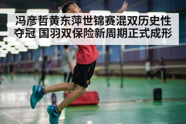 冯彦哲黄东萍世锦赛混双历史性夺冠 国羽双保险新周期正式成形