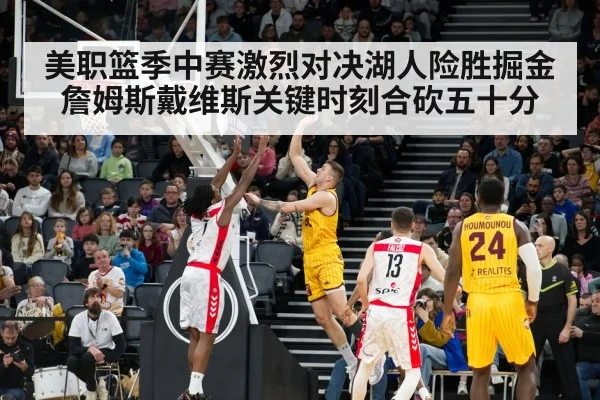 美职篮季中赛激烈对决湖人险胜掘金 詹姆斯戴维斯关键时刻合砍五十分