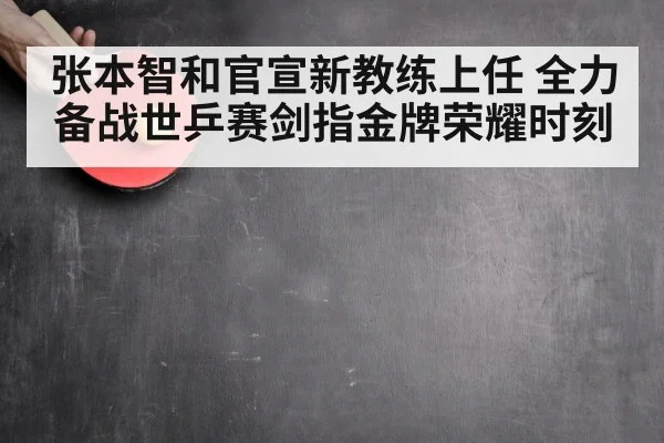 张本智和官宣新教练上任 全力备战世乒赛剑指金牌荣耀时刻