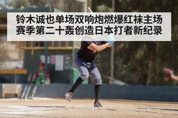 铃木诚也单场双响炮燃爆红袜主场赛季第二十轰创造日本打者新纪录