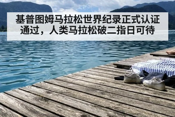 基普图姆马拉松世界纪录正式认证通过，人类马拉松破二指日可待