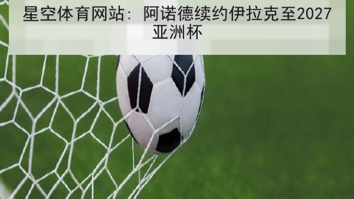 星空体育网站: 阿诺德续约伊拉克至2027亚洲杯