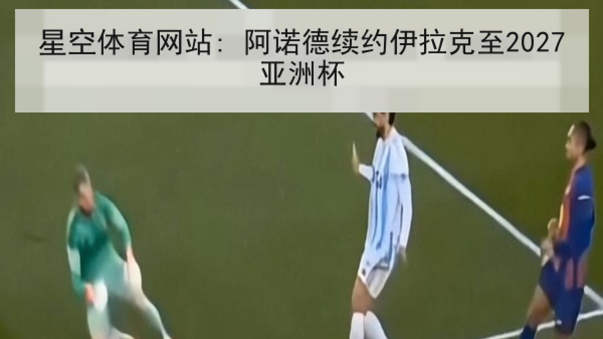 星空体育网站: 阿诺德续约伊拉克至2027亚洲杯