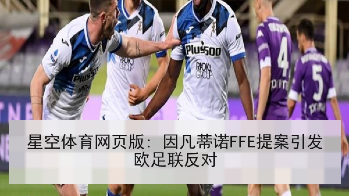 星空体育网页版: 因凡蒂诺FFE提案引发欧足联反对