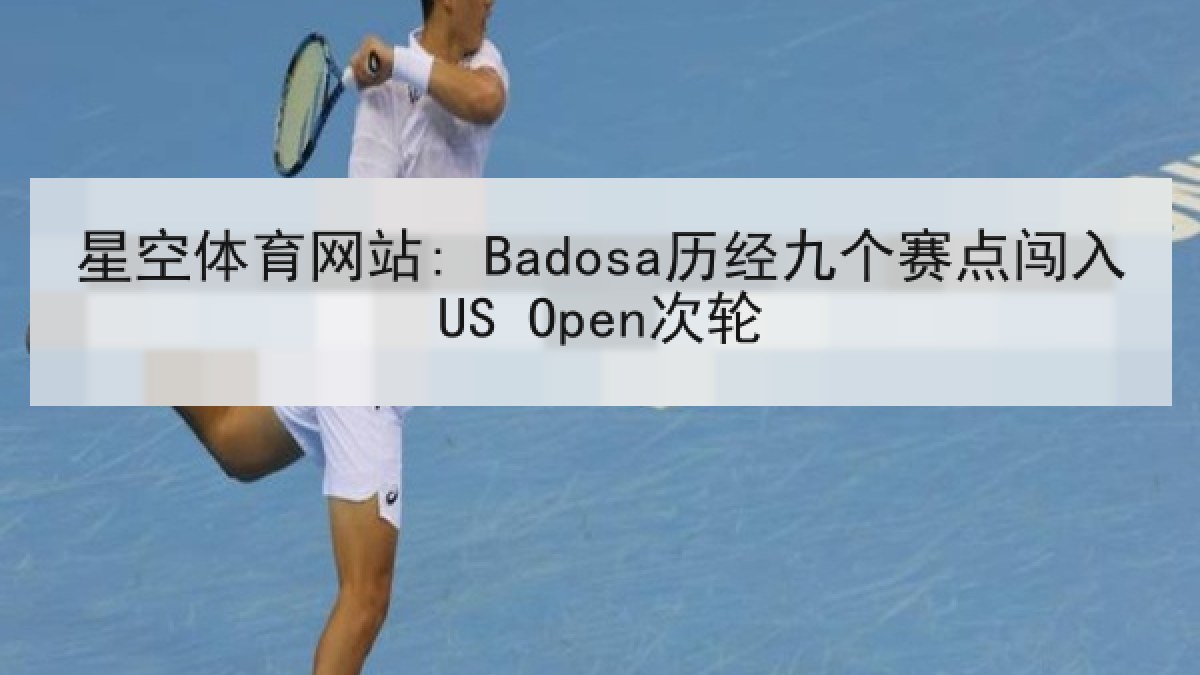 星空体育网站: Badosa历经九个赛点闯入US Open次轮 星空体育网站: Badosa历经九个赛点闯入US Open次轮