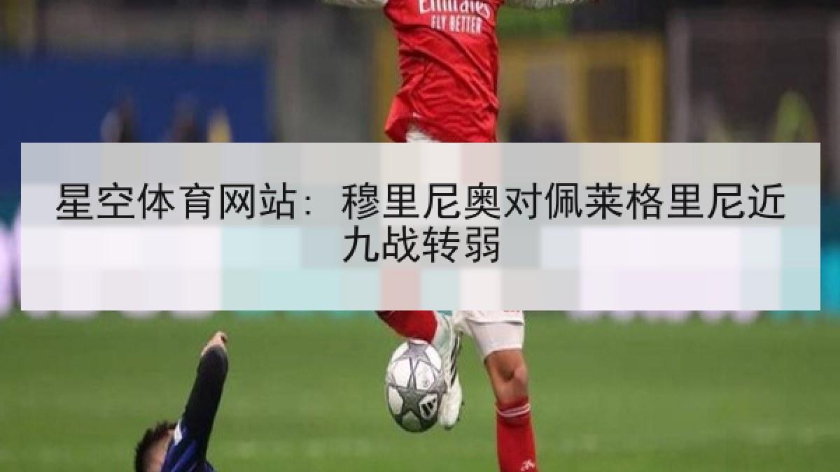 星空体育网站: 穆里尼奥对佩莱格里尼近九战转弱
