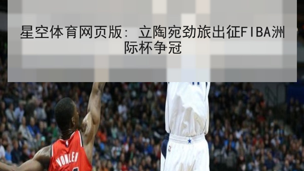 星空体育网页版: 立陶宛劲旅出征FIBA洲际杯争冠 星空体育网页版: 立陶宛劲旅出征FIBA洲际杯争冠
