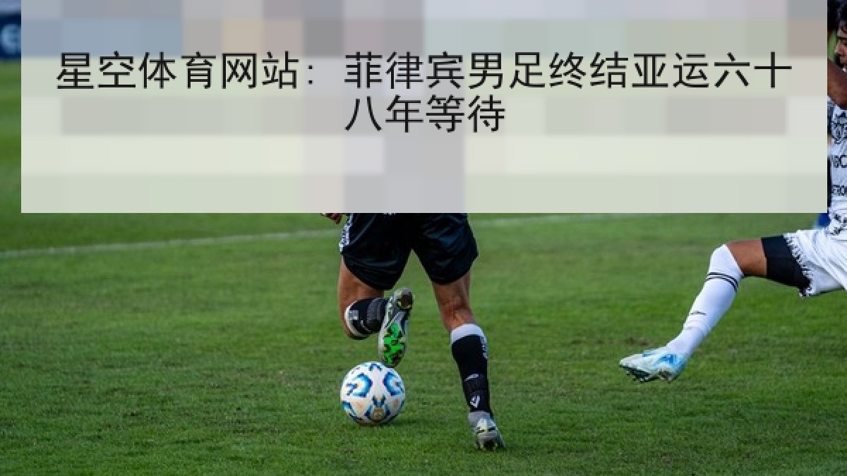 星空体育网站: 菲律宾男足终结亚运六十八年等待 星空体育网站: 菲律宾男足终结亚运六十八年等待