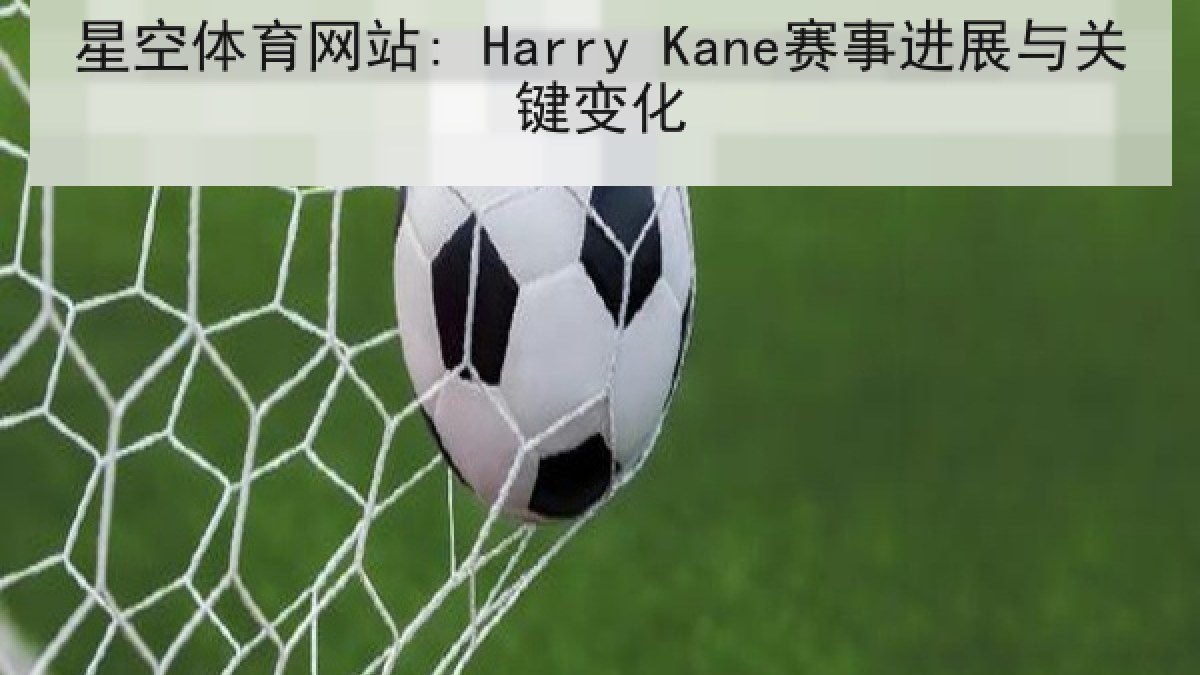 星空体育网站: Harry Kane赛事进展与关键变化